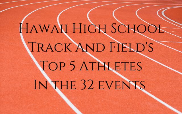  TOP 5 Hawaii High School Track And Field Lists In All 32 Events